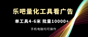 (11555期)乐吧量化工具看广告,单工具4-6米,批量10000+,手机电脑均可操作-零氪资源站