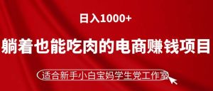 (11571期)躺着也能吃肉的电商赚钱项目,日入1000+,适合新手小白宝妈学生党工作室-零氪资源站