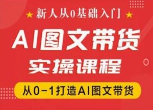 新人从0基础入门,抖音AI图文带货实操课程,从0-1打造AI图文带货-零氪资源站
