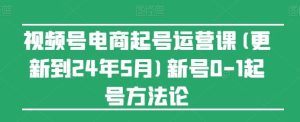 视频号电商起号运营课(更新24年7月)新号0-1起号方法论-零氪资源站
