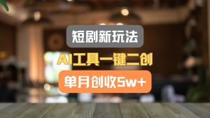 短剧新玩法，AI工具一键二创，单月创收5w+！-零氪资源站