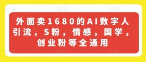 外面卖1680的AI数字人引流，S粉，情感，国学，创业粉等全通用-零氪资源站