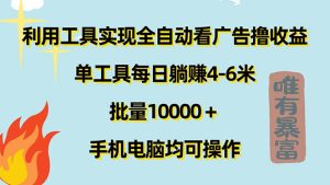 (11630期)利用工具实现全自动看广告撸收益,单工具每日躺赚4-6米 ,批量10000+…-零氪资源站
