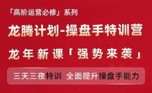 亚马逊高阶运营必修系列，龙腾计划-操盘手特训营，三天三夜特训 全面提升操盘手能力-零氪资源站