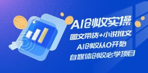 （11638期）AI创收实操—图文带货+小说推文，AI创收从0开始，自媒体创收必学项目-零氪资源站