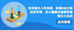 快手数字人带货课,收费699少有的快手课,含大量超详细俄罗斯数字人玩法-零氪资源站