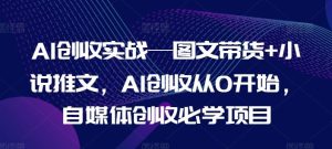 AI创收实战—图文带货+小说推文，AI创收从0开始，自媒体创收必学项目-零氪资源站