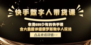 收费699少有的快手数字人带货课，含大量超详细俄罗斯数字人玩法-零氪资源站