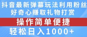 抖音弹幕最新玩法,利用粉丝好奇心赚取礼物打赏,轻松日入1000+-零氪资源站