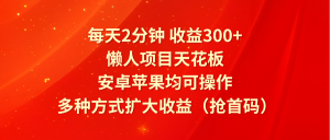 每天2分钟收益300+，懒人项目天花板，安卓苹果均可操作，多种方式扩大收益（抢首码）-零氪资源站