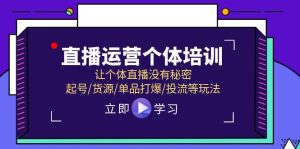 直播运营个体培训,让个体直播没有秘密,起号/货源/单品打爆/投流等玩法-零氪资源站