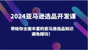 2024亚马逊选品开发课，带给你全面丰富的亚马逊选品知识，避免踩坑！-零氪资源站