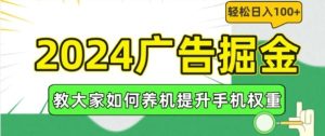 2024广告掘金，教大家如何养机提升手机权重，轻松日入100+【揭秘】-零氪资源站