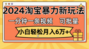 (11699期)一分钟一条视频,小白轻松月入6万+,2024淘宝暴力新玩法,可批量放大收益-零氪资源站