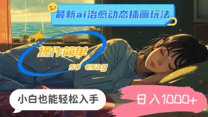 (11712期)24年最新ai治愈动态插画玩法,操作简单,小白也能轻松入手,日入1000+-零氪资源站