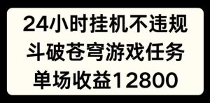 24小时无人挂JI不违规，斗破苍穹游戏任务，单场直播最高收益1280【揭秘】-零氪资源站