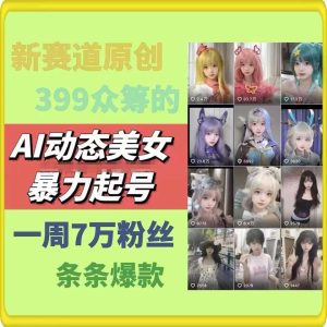 AI动态美女暴力起号，新赛道原创作品，条条爆款，一周7万粉丝-零氪资源站