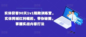 实体获客90天1v1陪跑训练营,实体同城红利崛起,带你破圈,掌握实战内容打法-零氪资源站