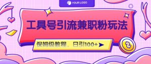 工具号精准引流自媒体兼职粉玩法,保姆级教程,日引100粉-零氪资源站