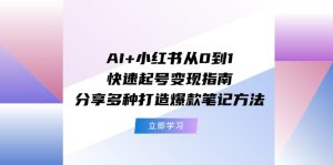 AI+小红书从0到1快速起号变现指南:分享多种打造爆款笔记方法-零氪资源站