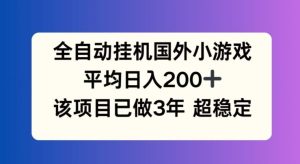 全自动挂机国外小游戏,平均日入200+,此项目已经做了3年 稳定持久【揭秘】-零氪资源站