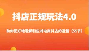 抖店正规玩法4.0-助你更好地理解和应对电商抖店的运营（55节）-零氪资源站