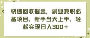 (11747期)快递回收掘金,副业兼职必备项目,新手当天上手,轻松实现日入300+-零氪资源站