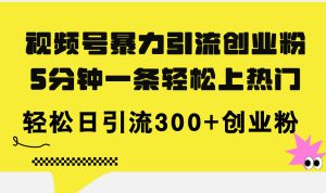(11754期)视频号暴力引流创业粉,5分钟一条轻松上热门,轻松日引流300+创业粉-零氪资源站