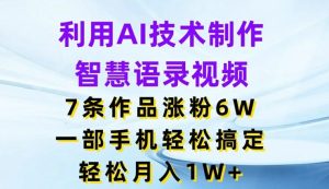 利用AI技术制作智慧语录视频，7条作品涨粉6W，一部手机轻松搞定，轻松月入1W+-零氪资源站