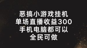 恶搞小游戏挂机，单场直播300+，全民可操作【揭秘】-零氪资源站
