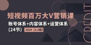 (11795期)2024短视频·百万大V营销课【3.0版】账号体系+内容体系+运营体系(24节)-零氪资源站