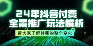 （11801期）24年抖音付费 全景推广玩法解析，带大家了解付费的整个变化 (9节课)-零氪资源站