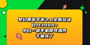 (11804期)梦幻西游手游3.0全新玩法,日入3000+,小白一部手机即可操作,干就完了-零氪资源站