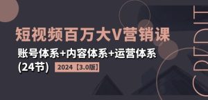 2024短视频百万大V营销课【3.0版】账号体系+内容体系+运营体系(24节)-零氪资源站
