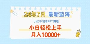 2024年7月最新蓝海赛道，小红书班本PPT项目，小白轻松上手，月入1W+【揭秘】-零氪资源站