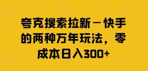夸克搜索拉新—快手的两种万年玩法，零成本日入300+-零氪资源站