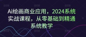 Ai绘画商业应用，2024系统实战课程，从零基础到精通系统教学-零氪资源站