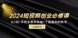 (11846期)2024短视频创业必修课,从0到1手把手教你实操1个能盈利的账号 (32节)-零氪资源站