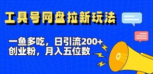 一鱼多吃,日引流200+创业粉,全平台工具号,网盘拉新新玩法月入5位数【揭秘】-零氪资源站