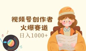 视频号创作者，火爆赛道，日入1000+-零氪资源站