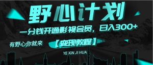 （11860期）《野心计划》一分钱卖影视会员，日入300+-零氪资源站