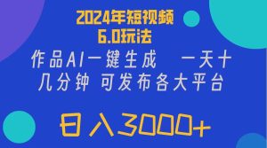 （11892期）2024年短视频6.0玩法，作品AI一键生成，可各大短视频同发布。轻松日入3…-零氪资源站