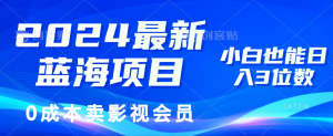 （11894期）2024最新蓝海项目，0成本卖影视会员，小白也能日入3位数-零氪资源站