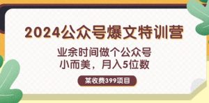 （11893期）某收费399元-2024公众号爆文特训营：业余时间做个公众号 小而美 月入5位数-零氪资源站