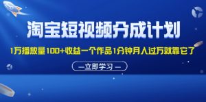 （11908期）淘宝短视频分成计划1万播放量100+收益一个作品1分钟月入过万就靠它了-零氪资源站