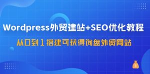 (11911期)WordPress-外贸建站+SEO优化教程:从0到1搭建可获得询盘外贸网站-57节课-零氪资源站