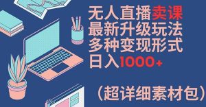 无人直播卖课最新升级玩法,多种变现形式,日入1000+(超详细素材包)【揭秘】-零氪资源站