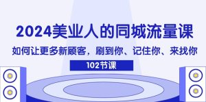 2024美业人的同城流量课:如何让更多新顾客,刷到你、记住你、来找你-零氪资源站