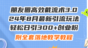 (11993期)朋友圈高效截流术3.0,24年8月最新引流玩法,轻松日引300+创业粉,附全…-零氪资源站