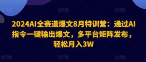 2024AI全赛道爆文8月特训营:通过AI指令一键输出爆文,多平台矩阵发布,轻松月入3W【揭秘】-零氪资源站
